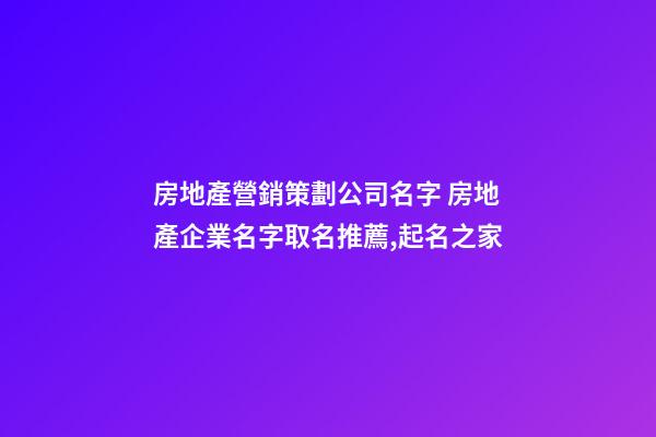 房地產營銷策劃公司名字 房地產企業名字取名推薦,起名之家-第1張-公司起名-玄機派